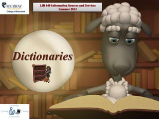 Dictionaries
LIB 640 Information Sources and Services
Summer 2013
 