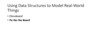 Using Data Structures to Model Real-World
Things
• Chessboard
• Tic-Tac-Toe Board
 