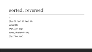 sorted, reversed
D1
{'Apr': 30, 'Jun': 30, 'Sep': 30}
sorted(D1)
['Apr', 'Jun', 'Sep']
sorted(D1,reverse=True)
['Sep', 'Jun', 'Apr']
 