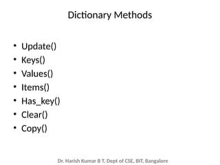 Dr. Harish Kumar B T, Dept of CSE, BIT, Bangalore
Dictionary Methods
• Update()
• Keys()
• Values()
• Items()
• Has_key()
• Clear()
• Copy()
 