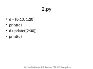 Dr. Harish Kumar B T, Dept of CSE, BIT, Bangalore
2.py
• d = {0:10, 1:20}
• print(d)
• d.update({2:30})
• print(d)
 
