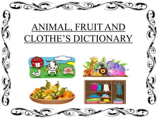 ANIMAL, FRUIT AND
CLOTHE’S DICTIONARY
 