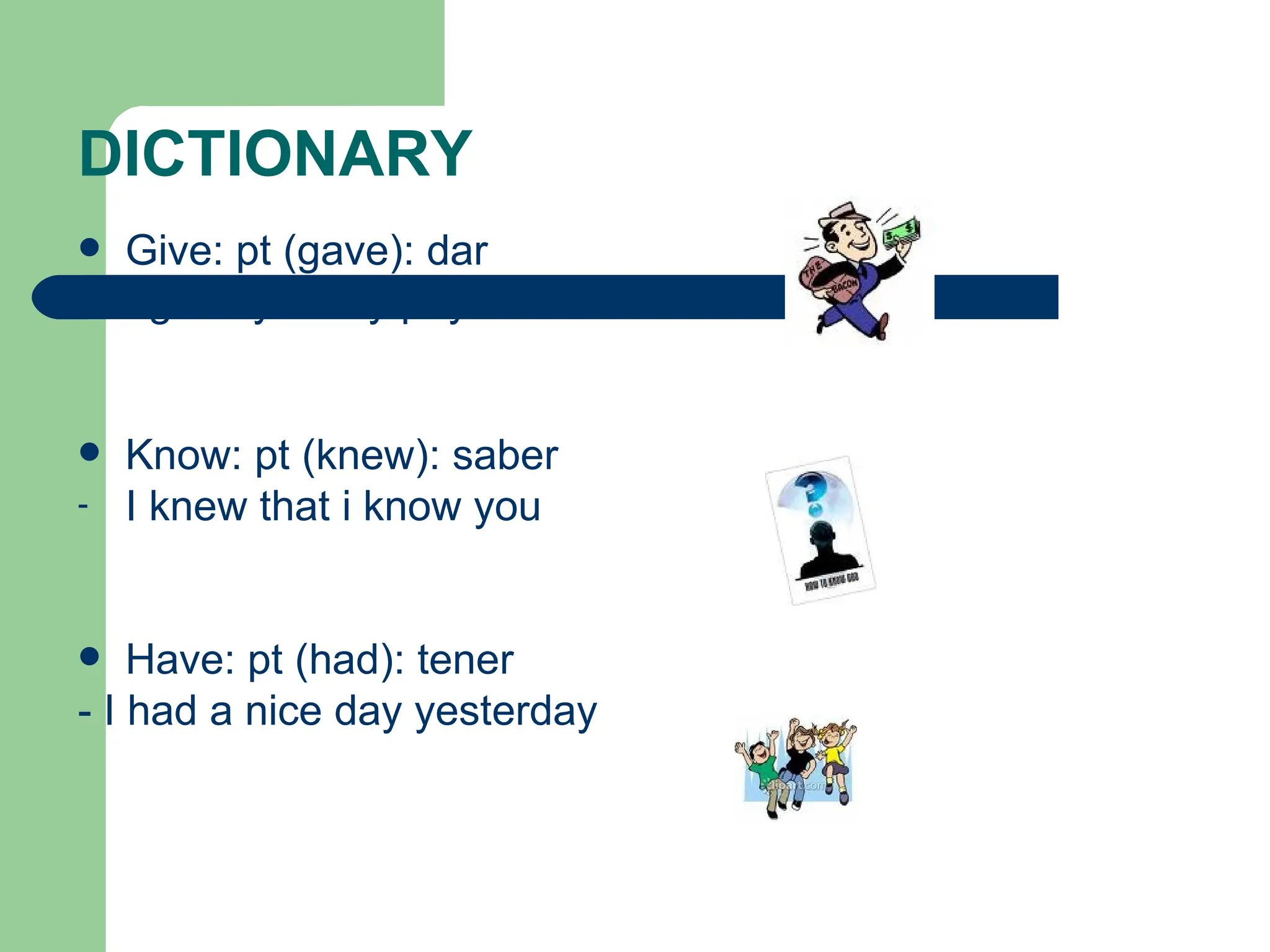 DICTIONARY Give: pt (gave): dar I gave you my pay check Know: pt (knew): saber I knew that i know you Have: pt (had): tener - I had a nice day yesterday 
