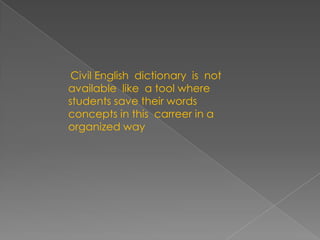 Civil Englishdictionaryisnotavailablelike a toolwherestudentssavetheirwordsconcepts in thiscarreer in a organizedway