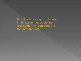 How thisDctionarycontribute in thiscareer has beenthechallenge  in thedesigned  of thispresentwork
