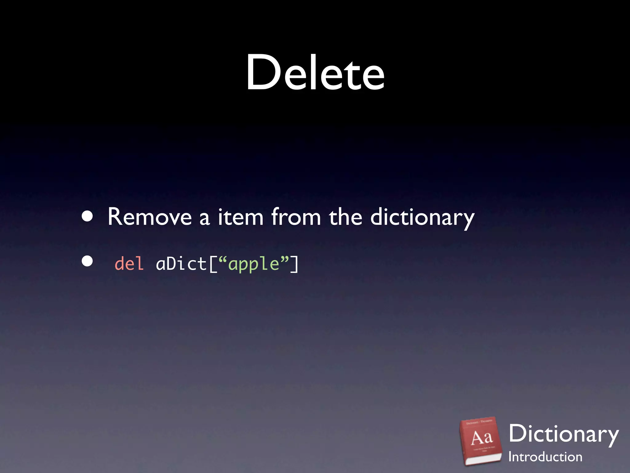 Delete

• Remove a item from the dictionary
•  del aDict[“apple”]




                                      Dictionary
                                      Introduction
 