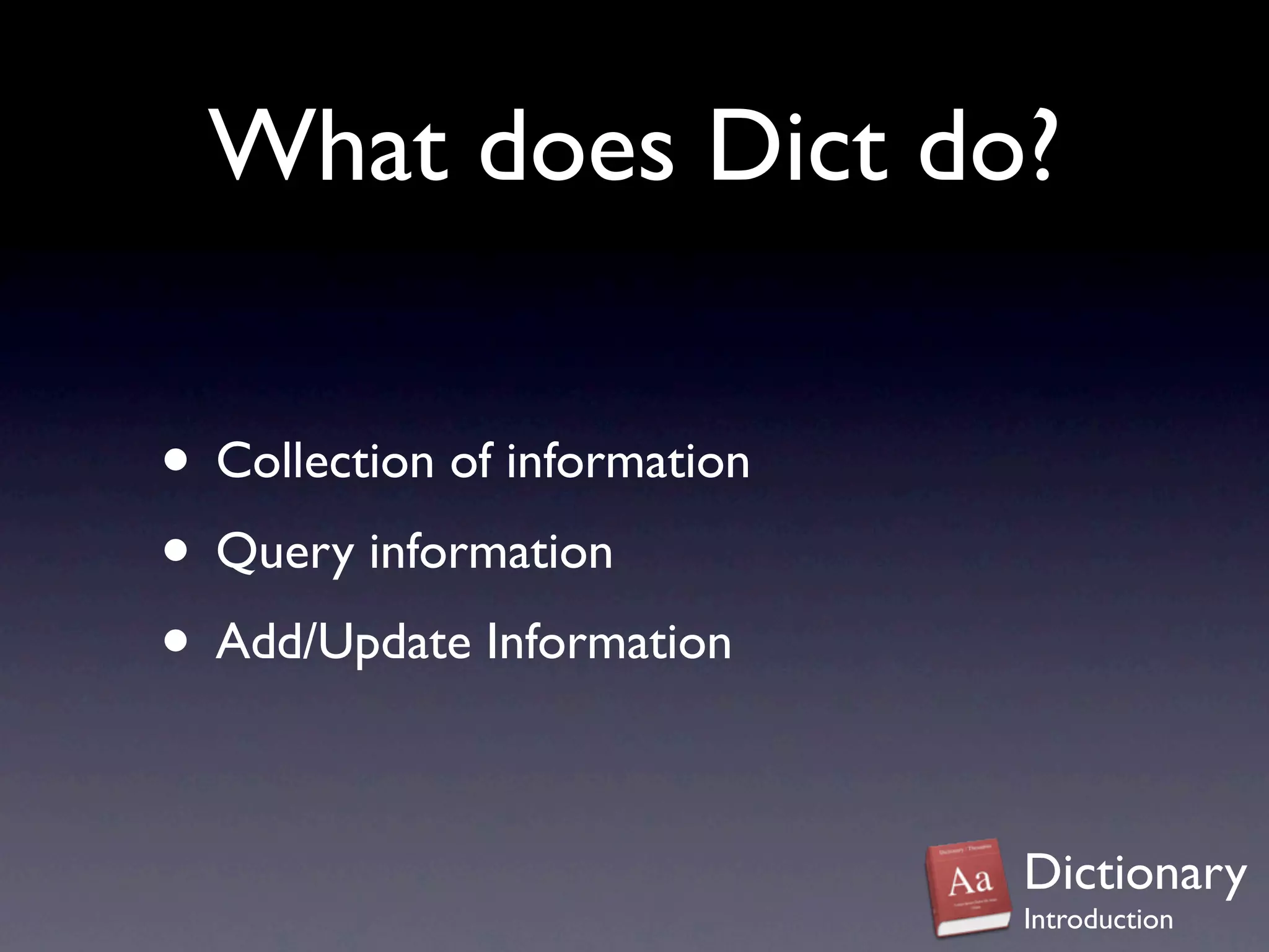 What does Dict do?

• Collection of information
• Query information
• Add/Update Information

                              Dictionary
                              Introduction
 