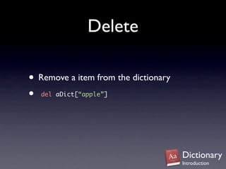 Delete

• Remove a item from the dictionary
•  del aDict[“apple”]




                                      Dictionary
                                      Introduction
 