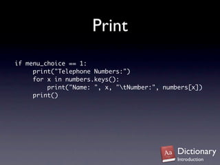 Print
if menu_choice == 1:
     print("Telephone Numbers:")
     for x in numbers.keys():
         print("Name: ", x, "tNumber:", numbers[x])
     print()




                                             Dictionary
                                             Introduction
 