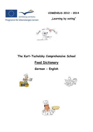 COMENIUS 2012 – 2014

                      „Learning by eating“




The Kurt-Tucholsky Comprehensive School

           Food Dictionary
           German - English
 