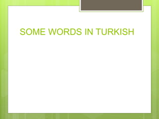 SOME WORDS IN TURKISH
 