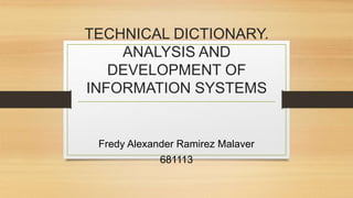 TECHNICAL DICTIONARY.
ANALYSIS AND
DEVELOPMENT OF
INFORMATION SYSTEMS
Fredy Alexander Ramirez Malaver
681113
 