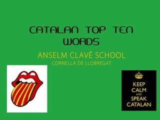 CATALAN TOP TEN
WORDS
ANSELM CLAVÉ SCHOOL
CORNELLÀ DE LLOBREGAT
 