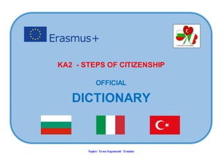 Topics/ Тема/Argomenti/ Temalar
KA2 - STEPS OF CITIZENSHIP
OFFICIAL
DICTIONARY
 