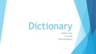 DictionaryMiddle school
8-4 grade
Mane Barseghyan
 