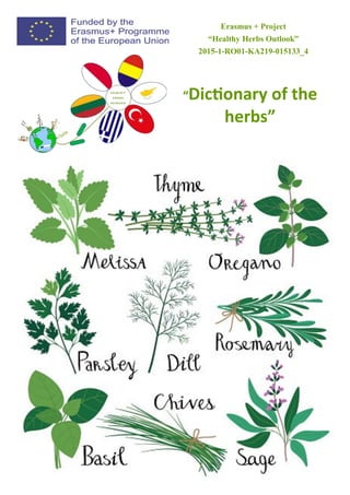 Erasmus + Project
“Healthy Herbs Outlook”
2015-1-RO01-KA219-015133_4
“Dictionary of the
herbs”
 