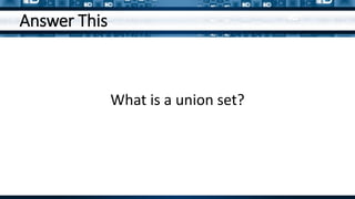 Answer This
What is a union set?
 