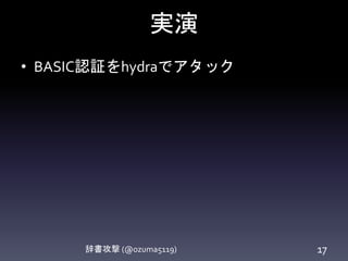 実演
• BASIC認証をhydraでアタック
辞書攻撃 (@ozuma5119) 17
 