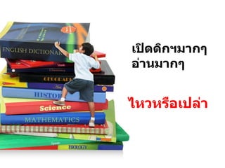 เปิดดิกฯมำกๆ
อ่ำนมำกๆ
ไหวหรือเปล่ำ
 