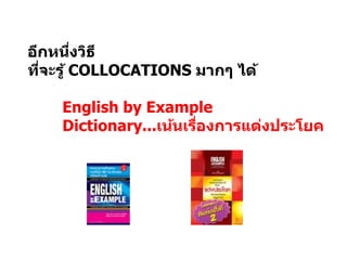 อีกหนึ่งวิธี
ที่จะรู้ COLLOCATIONS มำกๆ ได้
English by Example
Dictionary...เน้นเรื่องกำรแต่งประโยค
 