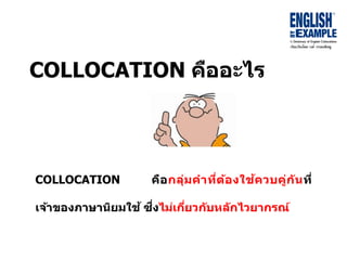 COLLOCATION คืออะไร
COLLOCATION คือกลุ่มคำที่ต้องใช้ควบคู่กันที่
เจ้ำของภำษำนิยมใช้ ซึ่งไม่เกี่ยวกับหลักไวยำกรณ์
 