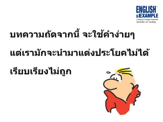 บทควำมถัดจำกนี้ จะใช้คำง่ำยๆ
แต่เรำมักจะนำมำแต่งประโยคไม่ได้
เรียบเรียงไม่ถูก
 