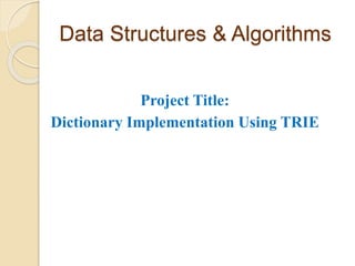 Data Structures & Algorithms
Project Title:
Dictionary Implementation Using TRIE
 