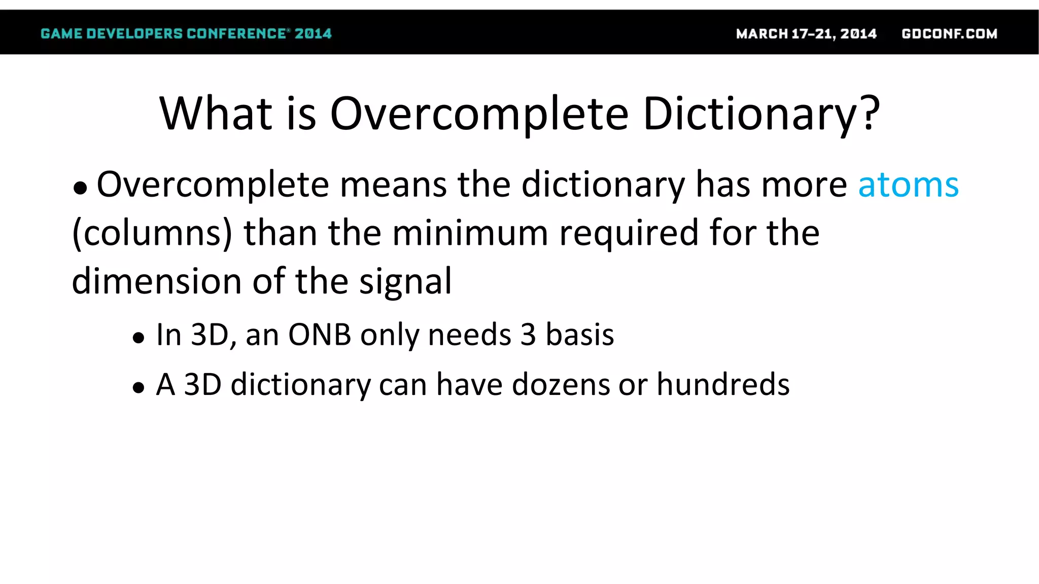 What is Overcomplete Dictionary?
● Overcomplete means the dictionary has more atoms
(columns) than the minimum required for the
dimension of the signal
● In 3D, an ONB only needs 3 basis
● A 3D dictionary can have dozens or hundreds
 