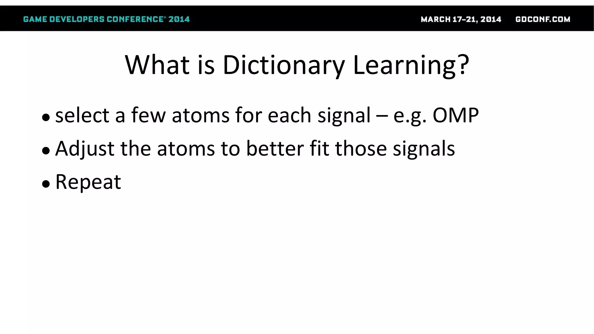 What is Dictionary Learning?
● select a few atoms for each signal – e.g. OMP
● Adjust the atoms to better fit those signals
● Repeat
 