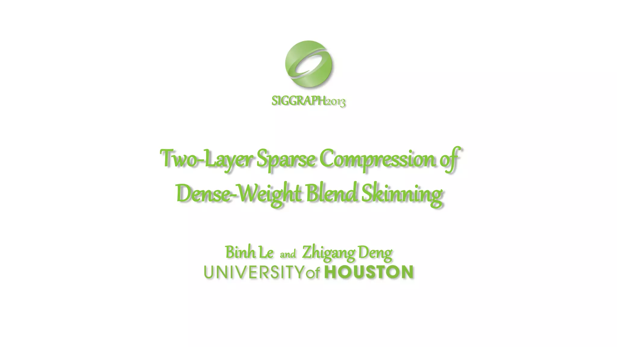 Two-LayerSparseCompressionof
Dense-WeightBlendSkinning
BinhLe and ZhigangDeng
SIGGRAPH2013
 