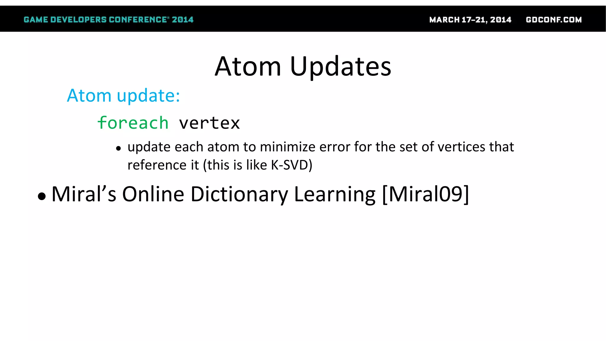 Atom Updates
Atom update:
foreach vertex
● update each atom to minimize error for the set of vertices that
reference it (this is like K-SVD)
● Miral’s Online Dictionary Learning [Miral09]
 