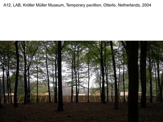 A12, LAB, Kröller Müller Museum, Temporary pavillion, Otterlo, Netherlands, 2004
 