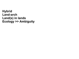 Hybrid
Land-arch
Land(s) in lands
Ecology >> Ambiguity
 