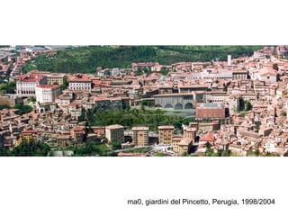 ma0, giardini del Pincetto, Perugia, 1998/2004
 