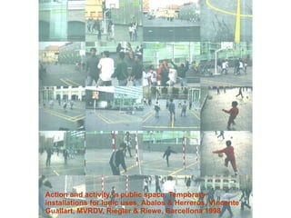 Action and activity in public space, Temporary
installations for ludic uses, Abalos & Herreros, Vincente
Guallart, MVRDV, Riegler & Riewe, Barcellona 1998
 