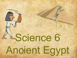 Science 6
Ancient EgyptS Westwood 2010
 