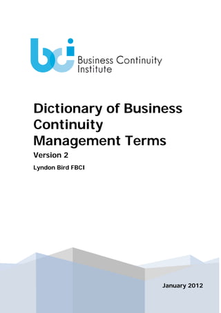 Ref: CPA7/NSPCC/0820 Commercial-in Confidence Page 1 of 65
January 2012
Dictionary of Business
Continuity
Management Terms
Version 2
Lyndon Bird FBCI
 