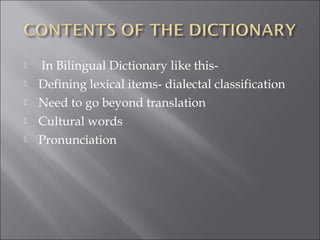  In Bilingual Dictionary like this-
 Defining lexical items- dialectal classification
 Need to go beyond translation
 Cultural words
 Pronunciation
 