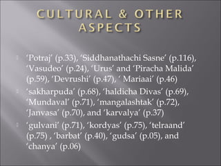  ‘Potraj’ (p.33), ‘Siddhanathachi Sasne’ (p.116),
‘Vasudeo’ (p.24), ‘Urus’ and ‘Piracha Malida’
(p.59), ‘Devrushi’ (p.47), ‘ Mariaai’ (p.46)
 ‘sakharpuda’ (p.68), ‘haldicha Divas’ (p.69),
‘Mundaval’ (p.71), ‘mangalashtak’ (p.72),
‘Janvasa’ (p.70), and ‘karvalya’ (p.37)
 ‘gulvani’ (p.71), ‘kordyas’ (p.75), ‘telraand’
(p.75) , ‘barbat’ (p.40), ‘gudsa’ (p.05), and
‘chanya’ (p.06)
 