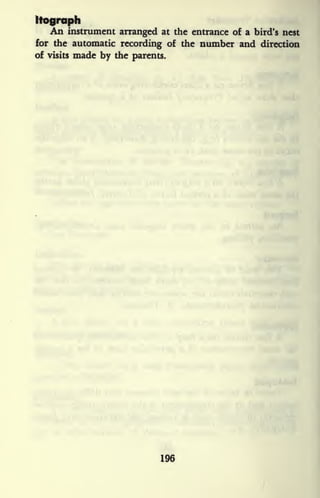 Itograph
An instrument arranged at the entrance of a bird's nest
for the automatic recording of the number and direction
of visits made by the parents.
196
 