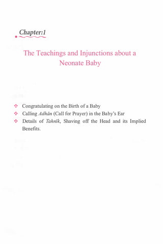 Chapter:l
· �
The Teachings and Injunctions about a
Neonate Baby
•!• Congratulating on the Birth ofa Baby
•!• Calling Adhiin (Call for Prayer) in the Baby's Ear
•!• Details of Tahnzk, Shaving off the Head and its Implied
Benefits.
 