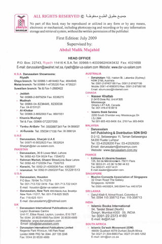 ALL RIGHTS RESERVED © 4.....6_,h..�� .:i,.h �
li.DARUSSALAM
No part of this book may be reproduced or utilized in any form or by any means,
electronic or mechanical, including photocopying and recording or by any information
storage and retrieval system, withoutthe written permission of the publisher.
First Edition: July 2009
Supervised by:
Abdul Malik Mujahid
HEAD OFFICE
P.O. Box: 22743, Riyadh 11416 K.S.A.Tel: 00966-1-4033962/4043432 Fax: 4021659
E-mail: darussalam@awalnet.net.sa, riyadh@dar-us-salam.com Website: www.dar-us-salam.com
K.S.A. Darussalam Showrooms:
Riyadh
Olaya branch: Tel 00966-1-4614483 Fax: 4644945
Malaz branch: Tel 00966-1-4735220 Fax: 4735221
Suwailam branch: Tel & Fax-1-2860422
Jeddah
Tel: 00966-2-6879254 Fax: 6336270
Madinah
Tel: 00966-04-8234446, 8230038
Fax : 04-8151121
AI-Khobar
Tel: 00966-3-8692900 Fax: 8691551
Khamis Mushayt
Tei&Fax: 00966-072207055
Yanbu AI-Bahr Tel: 0500887341 Fax: 04-3908027
AI-Buraida Tel: 0503417156 Fax: 06-3696124
U.A.E
Darussalam, Sharjah U.A.E
Tel: 00971-6-5632623 Fax: 5632624
Sharjah@dar-us-salam.com.
PAKISTAN
Darussalam, 36 B Lower Mall, Lahore
Tel: 0092-42-724 0024 Fax: 7354072
Rahman Market, Ghazni Street,Urdu Bazar Lahore
Tel: 0092-42-7120054 Fax: 7320703
Karachi, Tel: 0092-21-4393936 Fax: 4393937
Islamabad, Tel: 0092-51-2500237 Fax: 512281513
U.S.A
U.K
Darussalam, Houston
P.O Box: 79194 Tx 77279
Tel: 001-713-722 0419 Fax: 001-713-722 0431
E-mail: houston @dar-us-salam.com
Darussalam, New York 486AtlanticAve, Brooklyn
New York-11217, Tel: 001-718-625 5925
Fax: 718-625 1511
E-mail: darussalamny@hotmail.com
Darussalam International Publications Ltd.
Layton Business Centre
Unit-17, Etloe Road, Leyton, London, E10 7BT
Tel: 0044 20 8539 4885 Fax:0044 20 8539 4889
Website: www.darussalam.com
Email: info@darussalam.com
• Darussalam lntematlonal Publications Limited
Regents Park Mosque, 146 Park Road
London NW8 7RG Tel: 0044- 207 725 2246
Fax: 0044 20 8539 4889
AUSTRALIA
Darussalam•153, Halden St, Lakemba (Sydney)
NSW 2195, Australia
Tel: 0061-2-97407188 Fax: 0061-2-97407199
Mobile: 0061-414580813 Res: 0061-2-97580190
Email: abumuaaz@hotamail.com
CANADA
Nasser Khattab
2-3415 Dixie Rd, Unit # 505
Mississauga
Ontario L4Y 4J6, Canada
Tel: 001-416-418 6619
Islamic Book Service
2200 South Sheridan way Mississauga, On
L5J 2M4
Tel: 001-905-403-8406 Ext. 218 Fax: 905-8409
MALAYSIA
Darussalam
lnt'l Publishing & Distribution SON BHD
D-2-12, Setiawangsa 11, Taman Setiawangsa
54200 Kuala Lumpur
Tel: 03-42528200 Fax: 03-42529200
Email: darussalam@streamyx.com
Website: w w w.darussalam.com.my
FRANCE
Editions & Librairie Essalam
135, Bd de Menilmontant- 75011 Paris
Tel: oo33-{)1- 43 38 19 56/44 83
Fax: 0033-01- 4357 44 31
E·mail: essalam@essalam com.
SINGAPORE
Muslim Converts Association of Singapore
32 Onan Road The Galaxy
Singapore- 424484
Tel: 0065-440 6924, 348 8344 Fax: 440 6724
SRI LANKA
Darul Kitab 6, Nimal Road, Colombo-4
Tel: 0094 115 358712 Fax: 115-358713
INDIA
• Islamic Books International
54, Tandel Street (North)
Dongri, Mumbai 4000 09, INDIA
Tel: 0091-22-2373 4180
E-mail: ibi@irf.net
SOUTH AFRICA
Islamic Da'wah Movement (IDM)
48009 Qualbert 4078 Durban,South Africa
Tel: 0027-31-304-6883 Fax: 0027-31-305-1292
E-mail: idm@ion.co.za
 