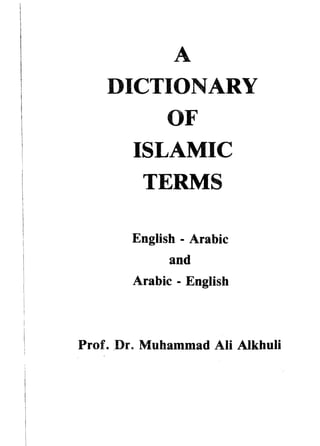 A 
DICTIONARY 
OF 
ISLAMIC 
TERMS 
English - Arabic 
and 
Arabic - English 
Prof. Dr. Muhammad Ali Alkhuli 
 