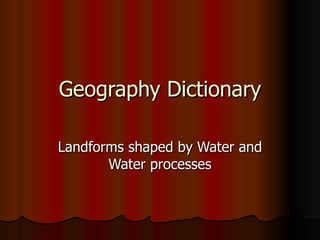 Geography Dictionary Landforms shaped by Water and Water processes 