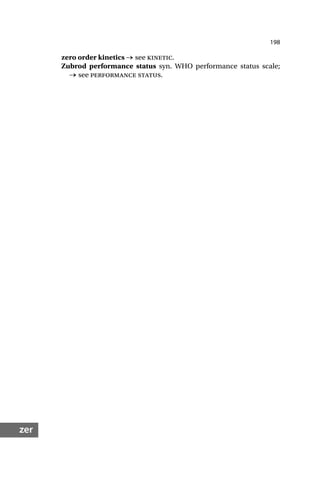 198
zer
zero order kinetics → see kinetic.
Zubrod performance status syn. WHO performance status scale;
→ see performance status.
 