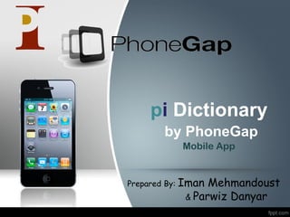 pi Dictionary
by PhoneGap
Mobile App
Prepared By: Iman Mehmandoust
& Parwiz Danyar
 