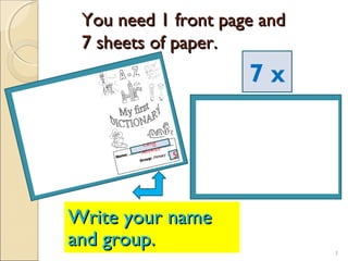 You need 1 front page andYou need 1 front page and
7 sheets of paper.7 sheets of paper.
Laly
Alonso
5
7 x
Write your nameWrite your name
and group.and group. 3
 