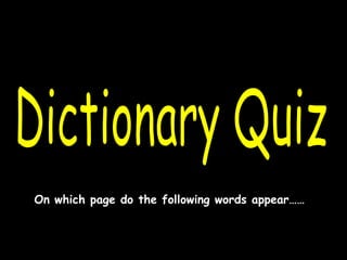Dictionary Quiz On which page do the following words appear…… 