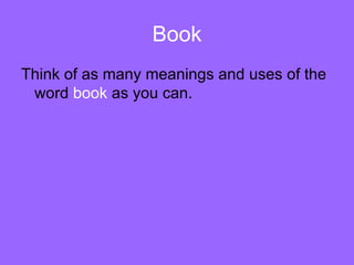 Book Think of as many meanings and uses of the word  book  as you can. 