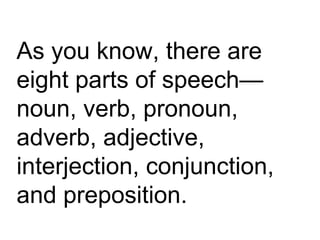 As you know, there are eight parts of speech—noun, verb, pronoun, adverb, adjective, interjection, conjunction, and preposition.